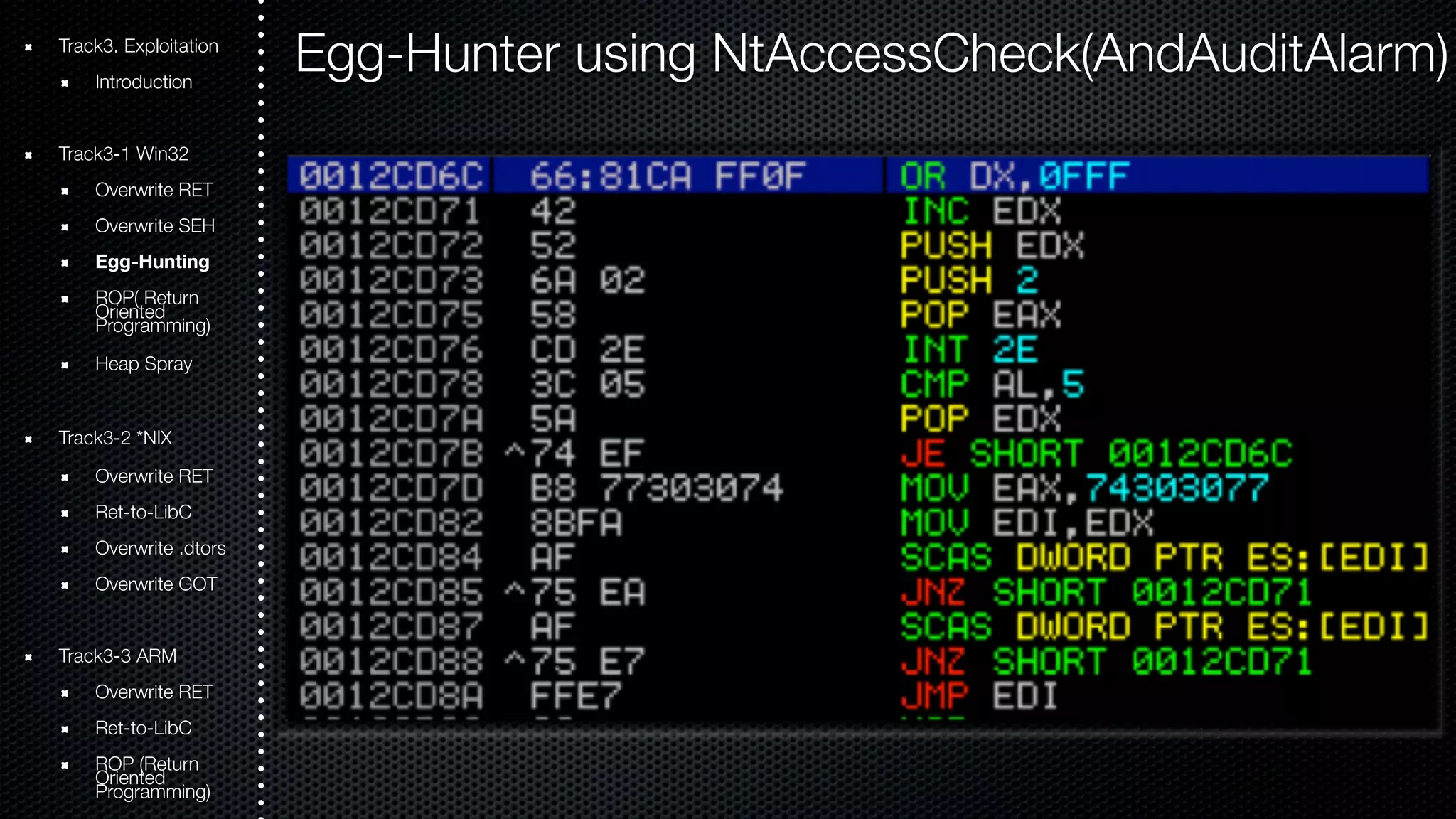 Track3. Exploitation 
Introduction 
Track3-1 Win32 
Overwrite RET 
Overwrite SEH 
Egg-Hunting 
ROOriePn( tRede turn Programming) 
Heap Spray 
Track3-2 *NIX 
Overwrite RET 
Ret-to-LibC 
Overwrite .dtors 
Overwrite GOT 
Track3-3 ARM 
Overwrite RET 
Ret-to-LibC 
ROOriePn t(Rede turn Programming) 
Egg-Hunter using NtAccessCheck(AndAuditAlarm) 
 