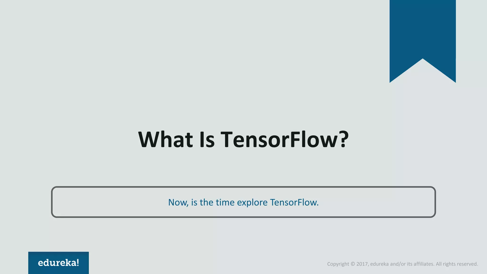 Copyright © 2017, edureka and/or its affiliates. All rights reserved.
What Is TensorFlow?
Now, is the time explore TensorFlow.
 