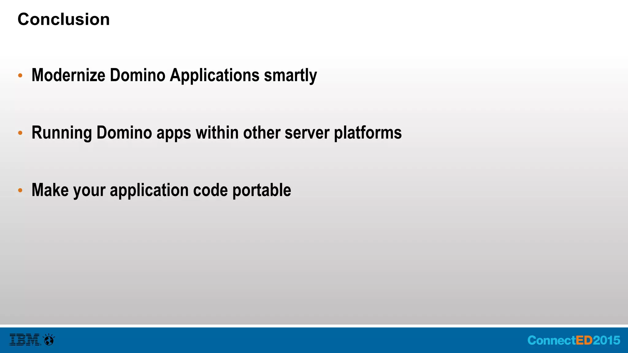 Conclusion
• Modernize Domino Applications smartly
• Running Domino apps within other server platforms
• Make your application code portable
 