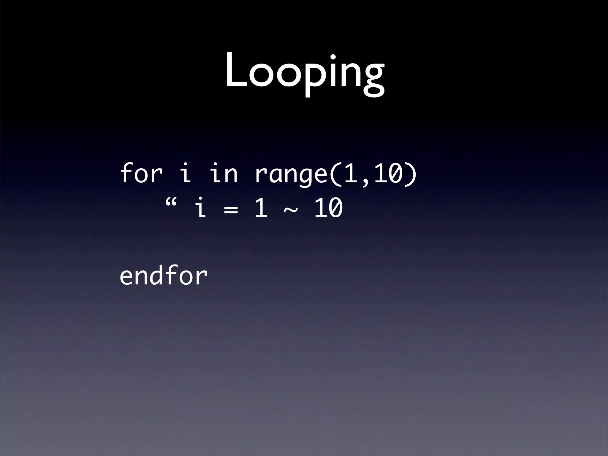 Looping
for i in range(1,10)
   “ i = 1 ~ 10

endfor
 