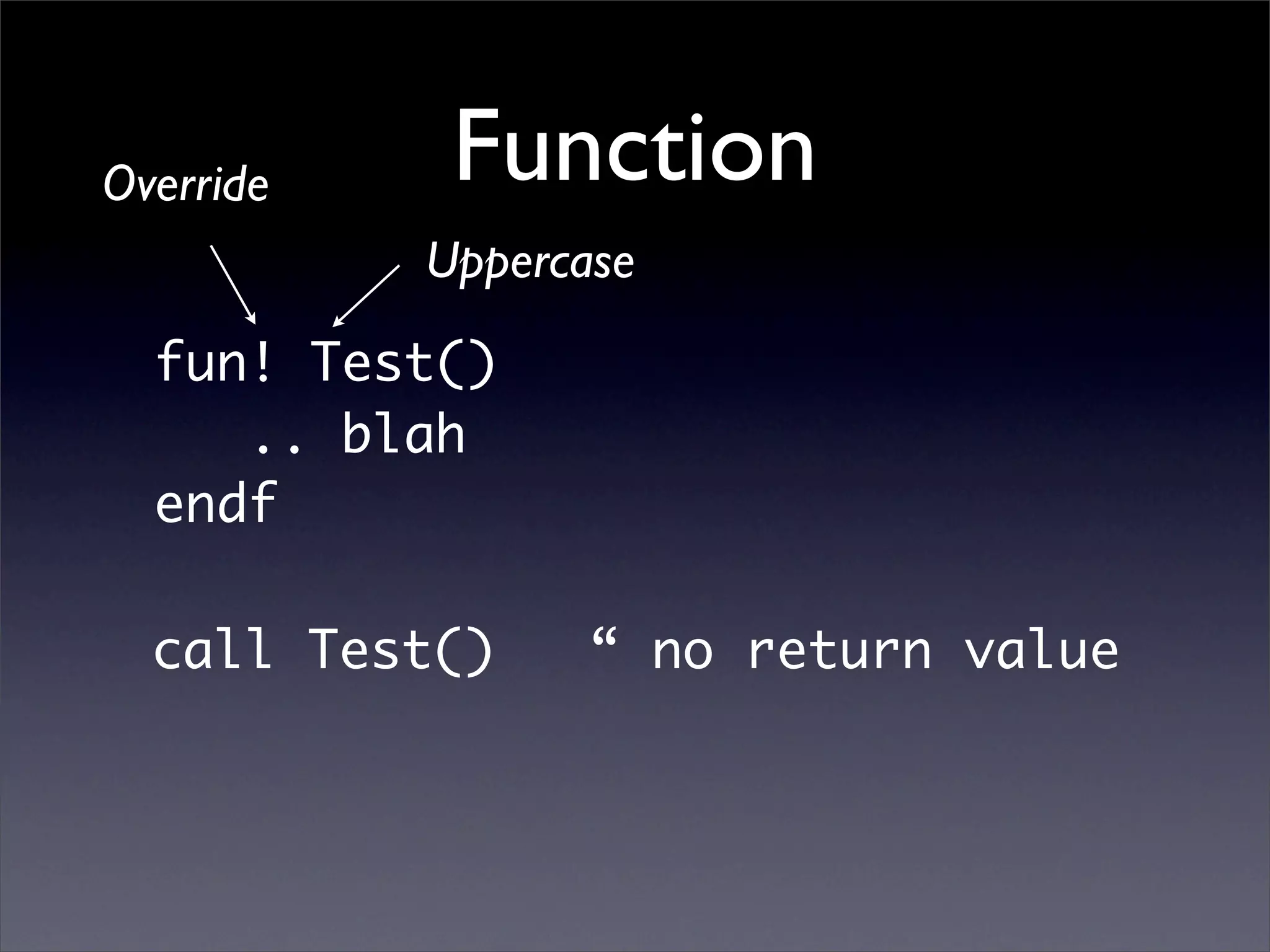 Override    Function
           Uppercase
  fun! Test()
     .. blah
  endf

  call Test()     “ no return value
 