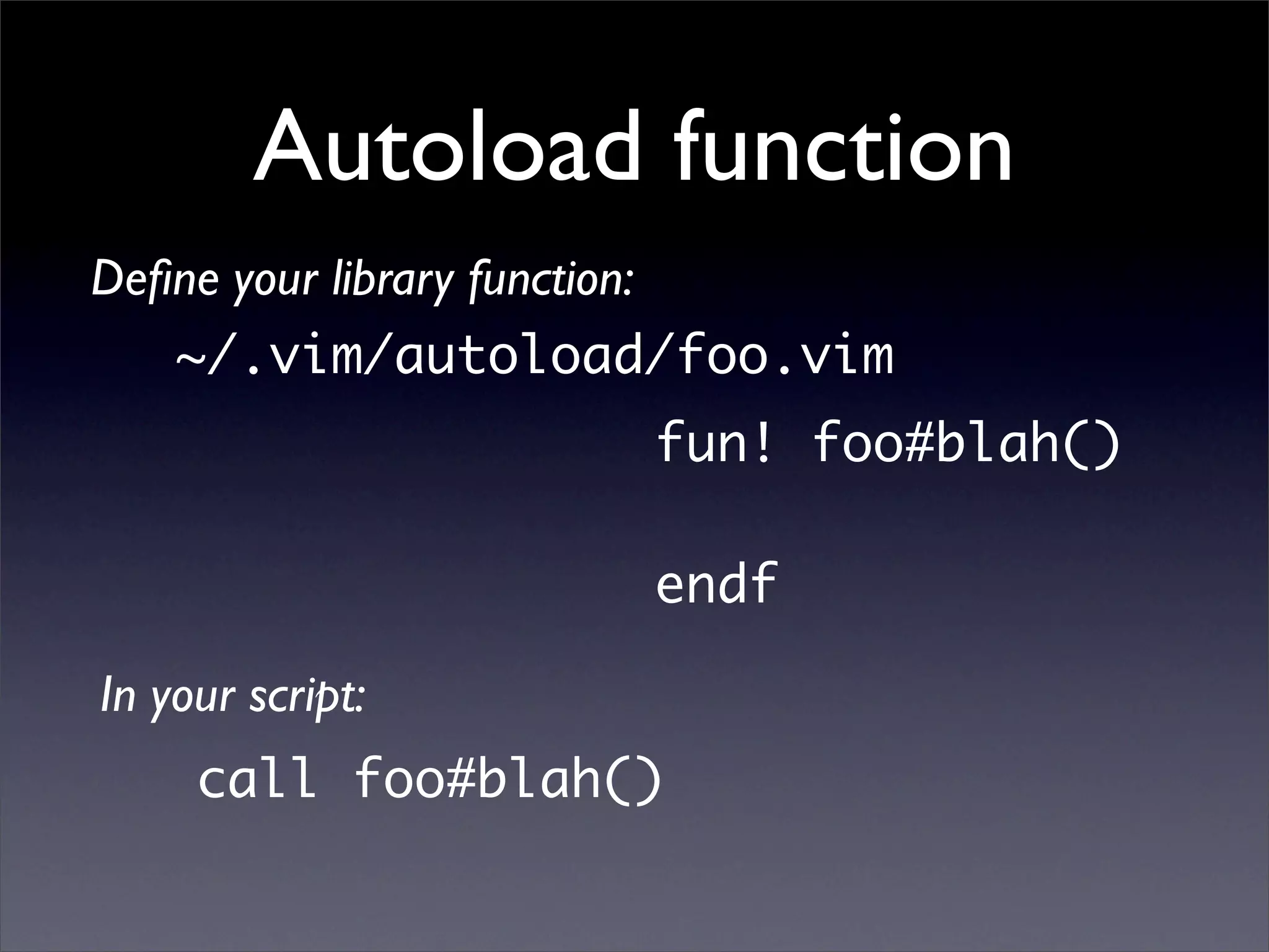 Autoload function
Deﬁne your library function:
    ~/.vim/autoload/foo.vim
                               fun! foo#blah()

                               endf

In your script:
     call foo#blah()
 
