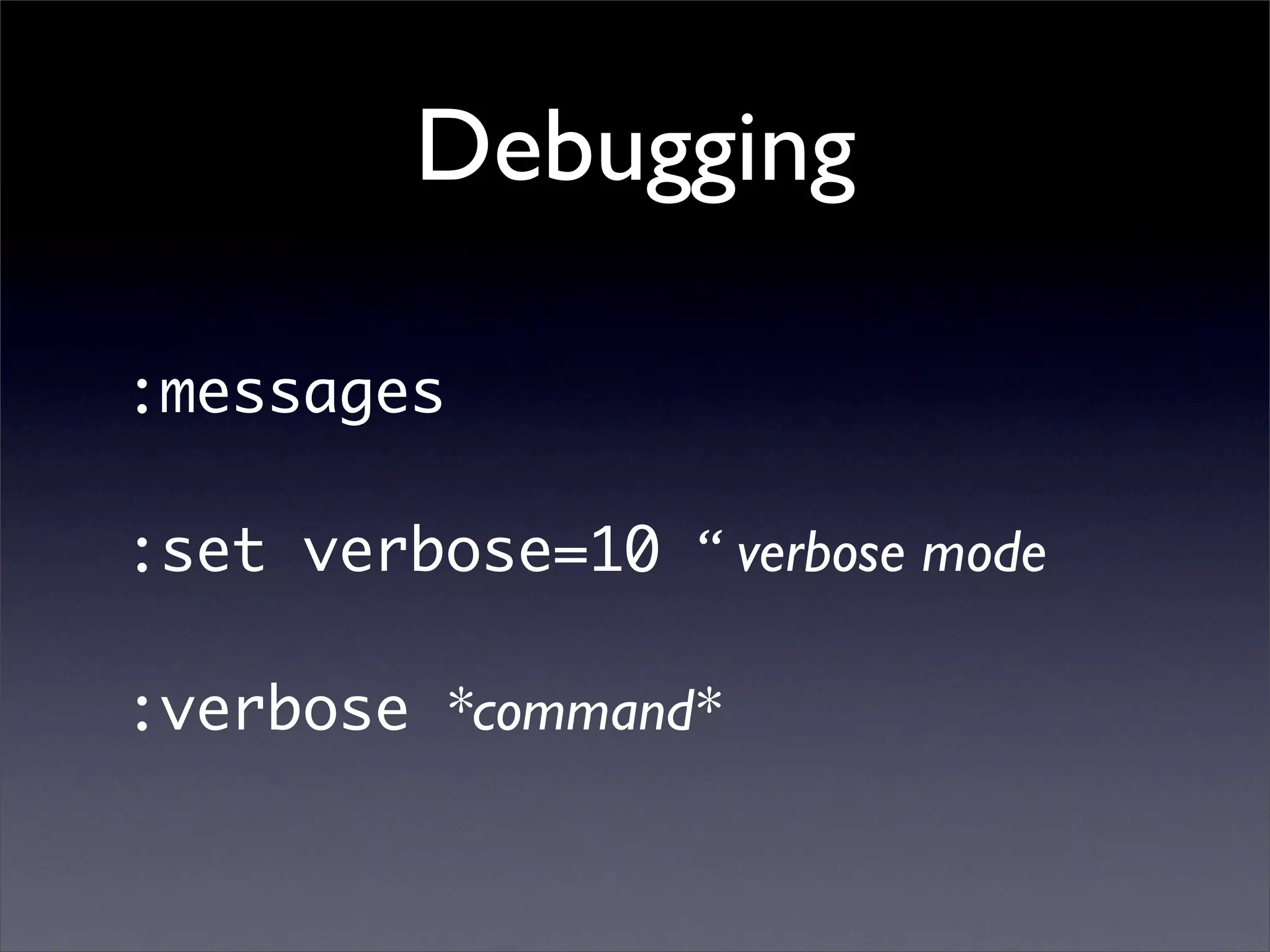 Debugging

:messages

:set verbose=10 “ verbose mode

:verbose *command*
 