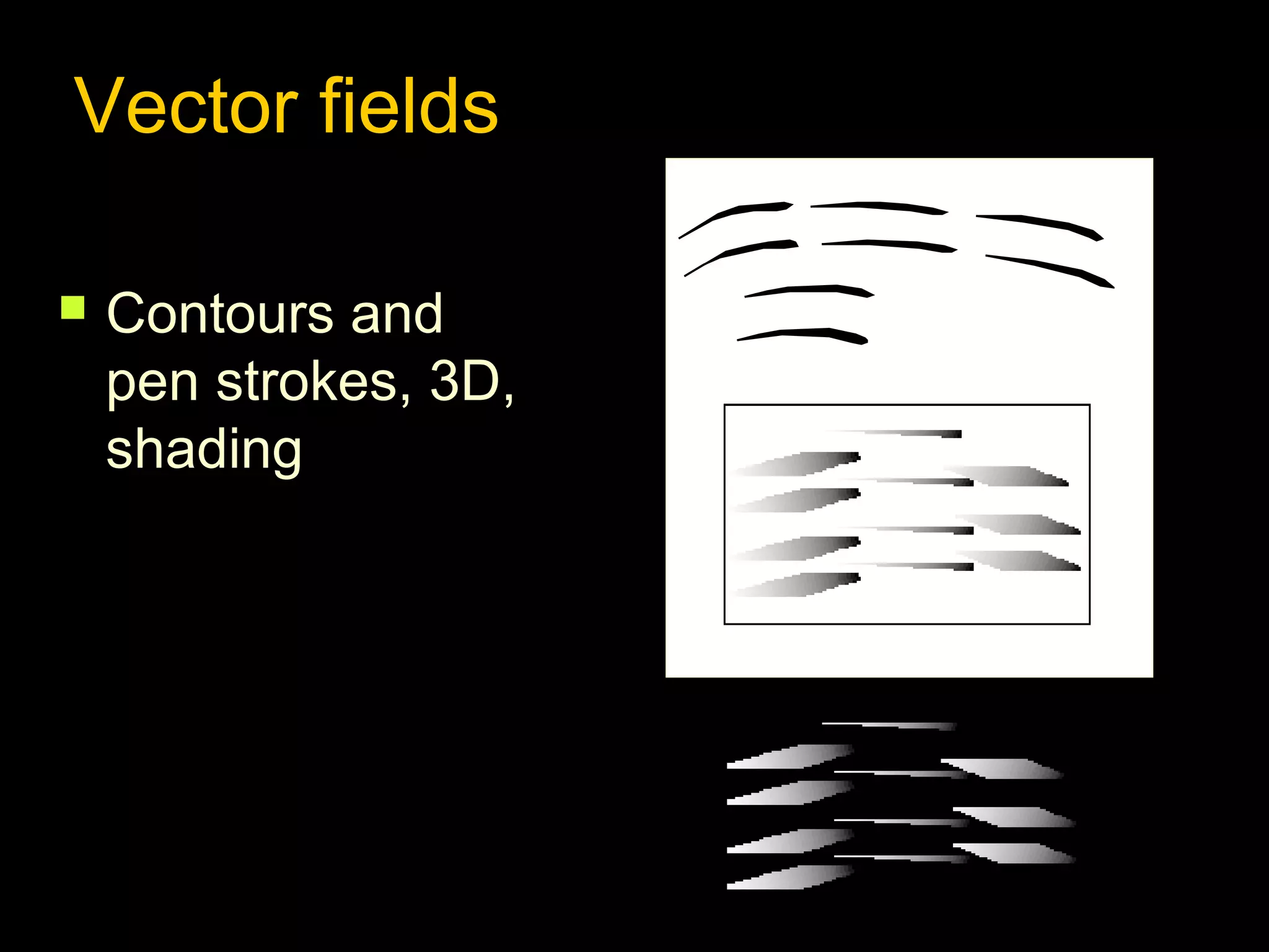 Vector fields


Contours and
pen strokes, 3D,
shading

 