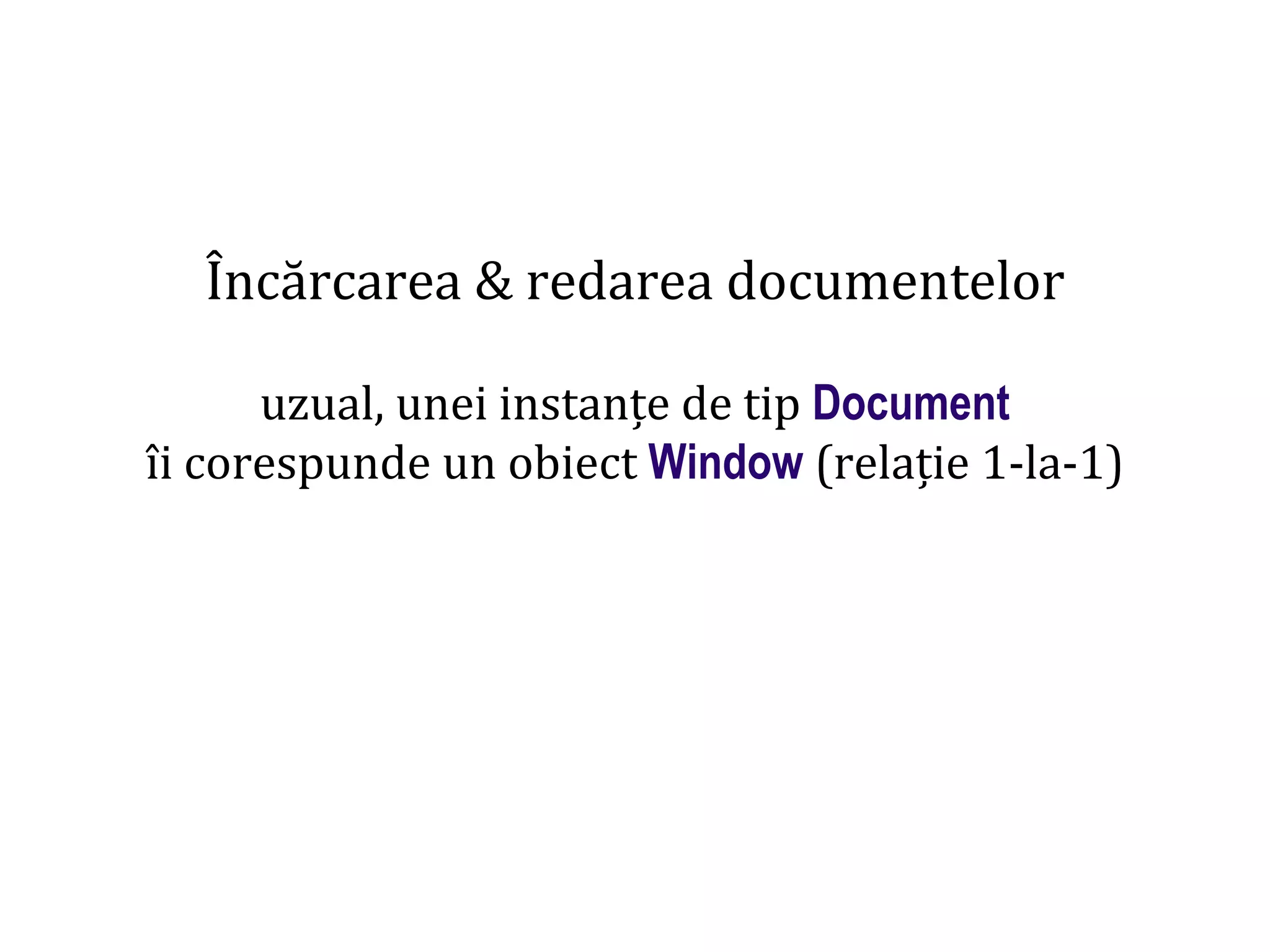 Dr.SabinBuragaprofs.info.uaic.ro/~busaco
Încărcarea & redarea documentelor
uzual, unei instanțe de tip Document
îi corespunde un obiect Window (relație 1-la-1)
 