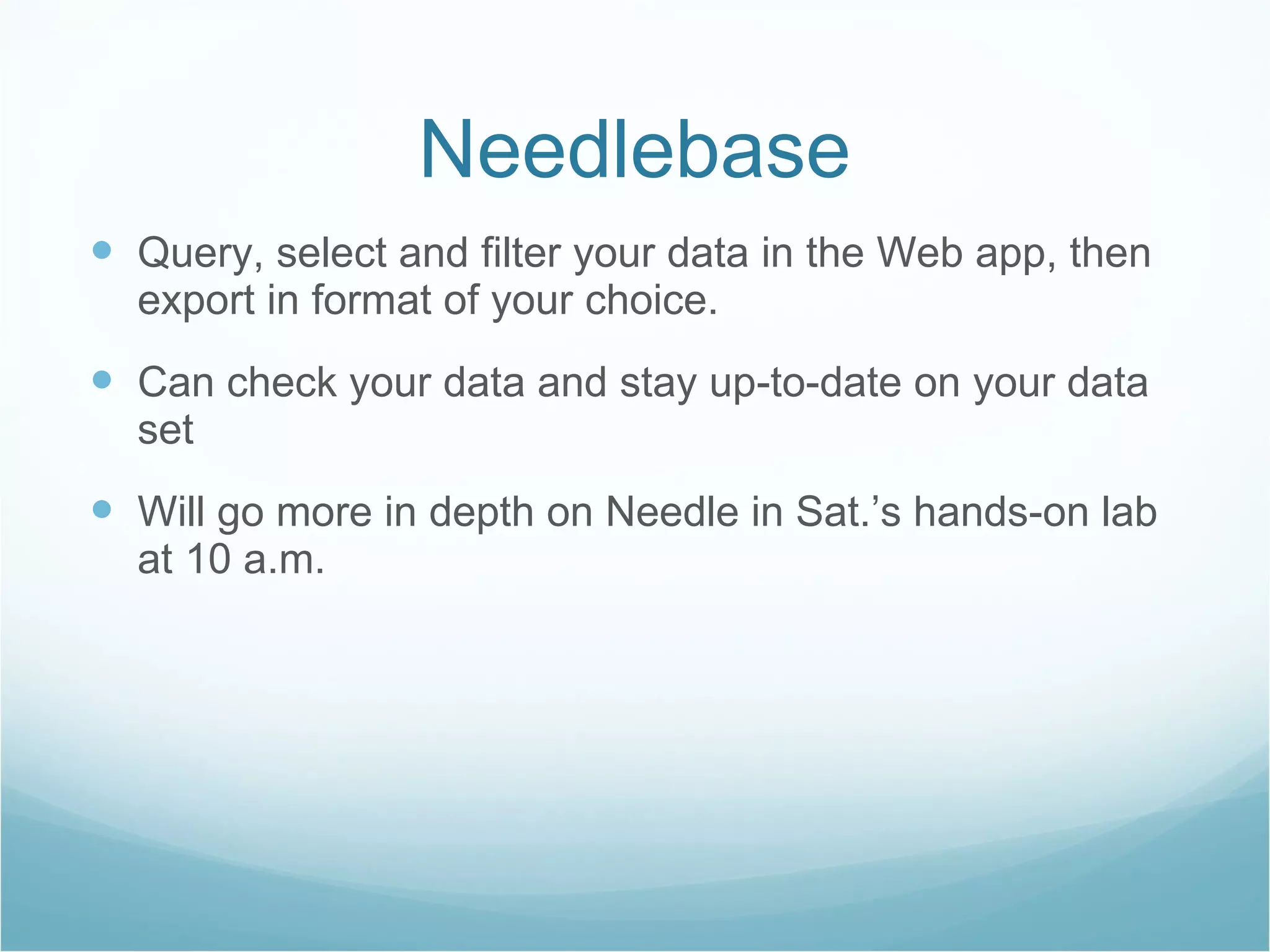 Needlebase Query, select and filter your data in the Web app, then export in format of your choice. Can check your data and stay up-to-date on your data set Will go more in depth on Needle in Sat.’s hands-on lab at 10 a.m. 